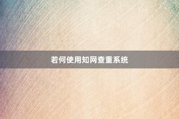 若何使用知网查重系统